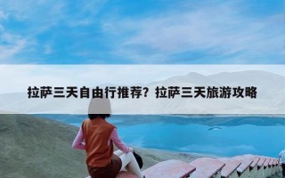 拉萨三天自由行推荐？拉萨三天旅游攻略