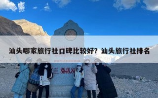 汕头哪家旅行社口碑比较好？汕头旅行社排名