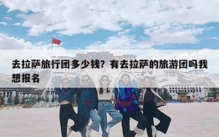 去拉萨旅行团多少钱？有去拉萨的旅游团吗我想报名