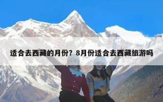 适合去西藏的月份？8月份适合去西藏旅游吗