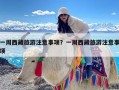 一周西藏旅游注意事项？一周西藏旅游注意事项