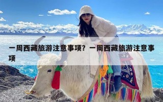 一周西藏旅游注意事项？一周西藏旅游注意事项