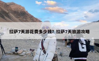 拉萨7天游花费多少钱？拉萨7天旅游攻略