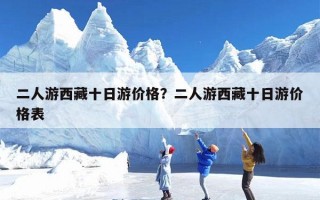 二人游西藏十日游价格？二人游西藏十日游价格表