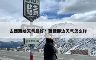 去西藏啥天气最好？西藏那边天气怎么样