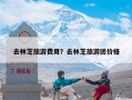 去林芝旅游费用？去林芝旅游团价格