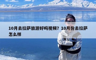 10月去拉萨旅游好吗视频？10月份去拉萨怎么样