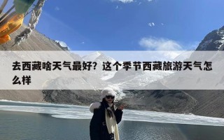 去西藏啥天气最好？这个季节西藏旅游天气怎么样