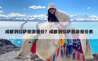 成都到拉萨旅游报价？成都到拉萨旅游报价表