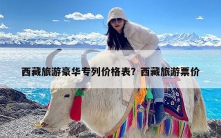 西藏旅游豪华专列价格表？西藏旅游票价