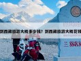 到西藏旅游大概多少钱？到西藏旅游大概花钱