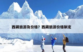 西藏旅游及价格？西藏旅游价格制定