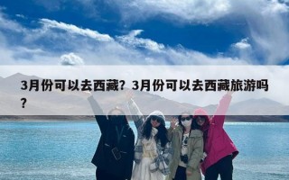 3月份可以去西藏？3月份可以去西藏旅游吗?