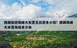 西藏旅游珠峰大本营五日游多少钱？西藏珠峰大本营海拔多少米