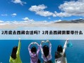 2月底去西藏合适吗？2月去西藏需要带什么