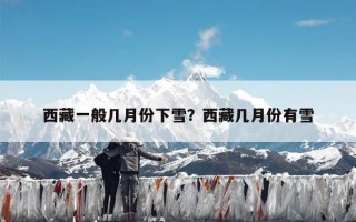 西藏一般几月份下雪？西藏几月份有雪