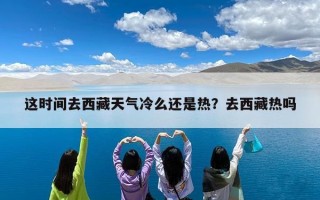 这时间去西藏天气冷么还是热？去西藏热吗