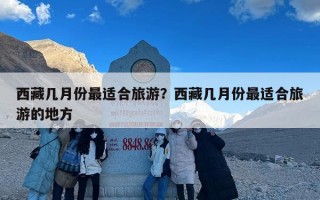 西藏几月份最适合旅游？西藏几月份最适合旅游的地方