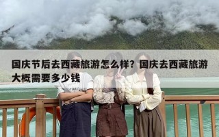 国庆节后去西藏旅游怎么样？国庆去西藏旅游大概需要多少钱