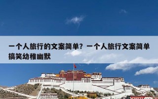 一个人旅行的文案简单？一个人旅行文案简单搞笑幼稚幽默