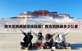 西充至西藏旅游线路图？西充到西藏多少公里