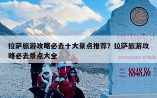 拉萨旅游攻略必去十大景点推荐？拉萨旅游攻略必去景点大全