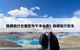 西藏旅行文案短句干净治愈？西藏旅行软文