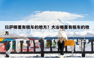 拉萨哪里有租车的地方？大冶哪里有租车的地方