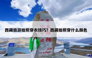 西藏旅游拍照穿衣技巧？西藏拍照穿什么颜色