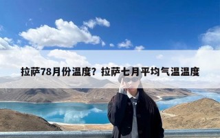 拉萨78月份温度？拉萨七月平均气温温度