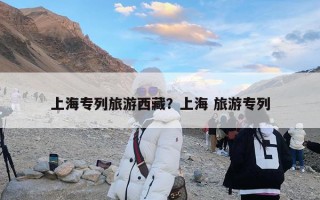 上海专列旅游西藏？上海 旅游专列