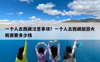 一个人去西藏注意事项？一个人去西藏旅游大概需要多少钱