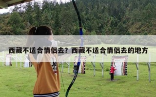 西藏不适合情侣去？西藏不适合情侣去的地方