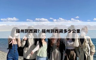 福州到西藏？福州到西藏多少公里