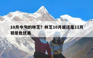 10月中旬的林芝？林芝10月底还是11月初景色优美