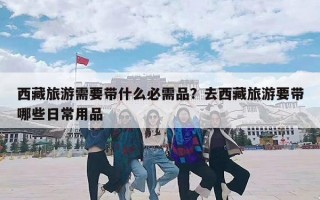 西藏旅游需要带什么必需品？去西藏旅游要带哪些日常用品