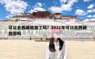 可以去西藏旅游了吗？2021年可以去西藏旅游吗