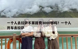 一个人去拉萨不算路费3000够吗？一个人开车去拉萨