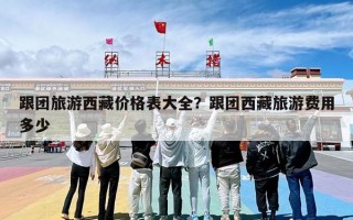 跟团旅游西藏价格表大全？跟团西藏旅游费用多少