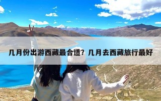 几月份出游西藏最合适？几月去西藏旅行最好