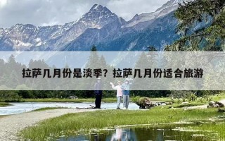 拉萨几月份是淡季？拉萨几月份适合旅游