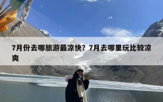 7月份去哪旅游最凉快？7月去哪里玩比较凉爽