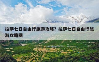 拉萨七日自由行旅游攻略？拉萨七日自由行旅游攻略图