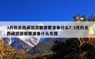 3月份去西藏旅游都需要准备什么？3月份去西藏旅游需要准备什么东西