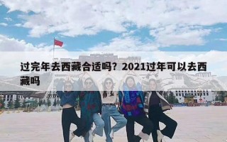 过完年去西藏合适吗？2021过年可以去西藏吗