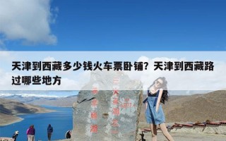 天津到西藏多少钱火车票卧铺？天津到西藏路过哪些地方