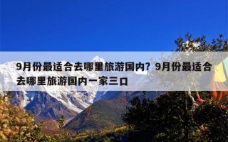 9月份最适合去哪里旅游国内？9月份最适合去哪里旅游国内一家三口