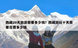 西藏20天旅游需要多少钱？西藏游玩十天需要花费多少钱