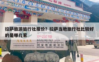 拉萨旅游旅行社报价？拉萨当地旅行社比较好的是哪几家