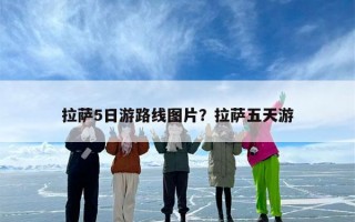 拉萨5日游路线图片？拉萨五天游